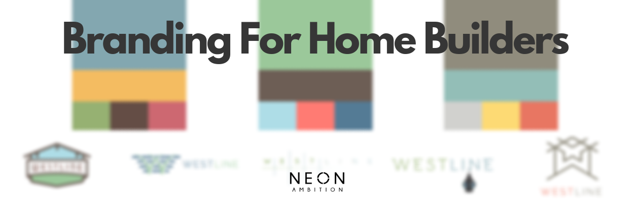 Branding for Home Builders: More than the Company Name and Logo | Blog by Neon Ambition | Digital Marketing and Branding Experts for Home builders | Located in Austin TX